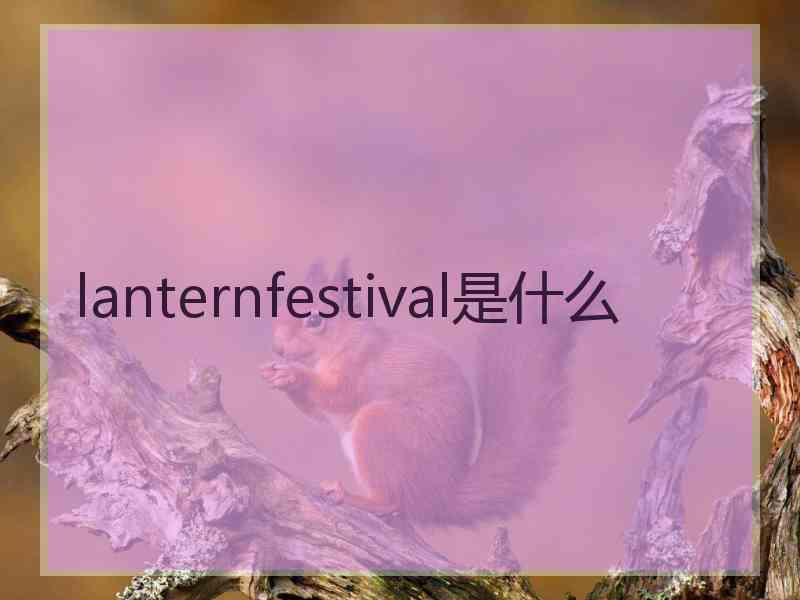lanternfestival是什么 lanternfestival是什么