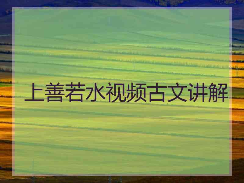 上善若水视频古文讲解 上善若水视频古文讲解