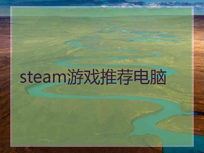steam游戏推荐电脑 steam游戏推荐电脑