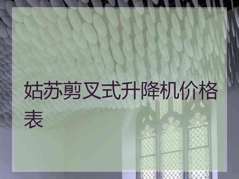 姑苏剪叉式升降机价格表 姑苏剪叉式升降机价格表