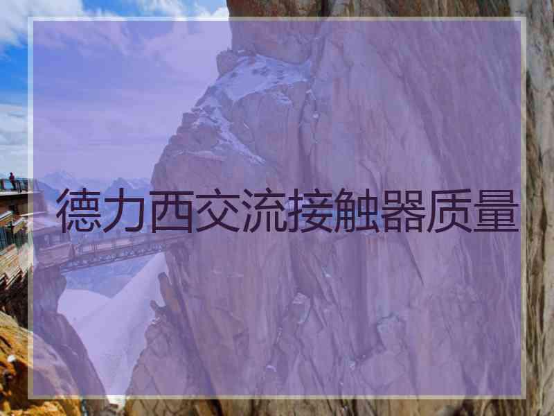 德力西交流接触器质量 德力西交流接触器质量