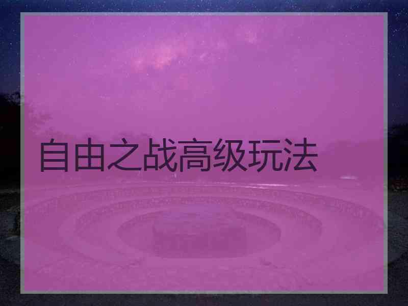 自由之战高级玩法 自由之战高级玩法