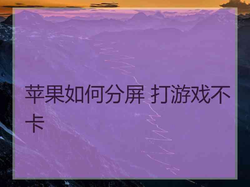 苹果如何分屏 打游戏不卡 苹果如何分屏 打游戏不卡