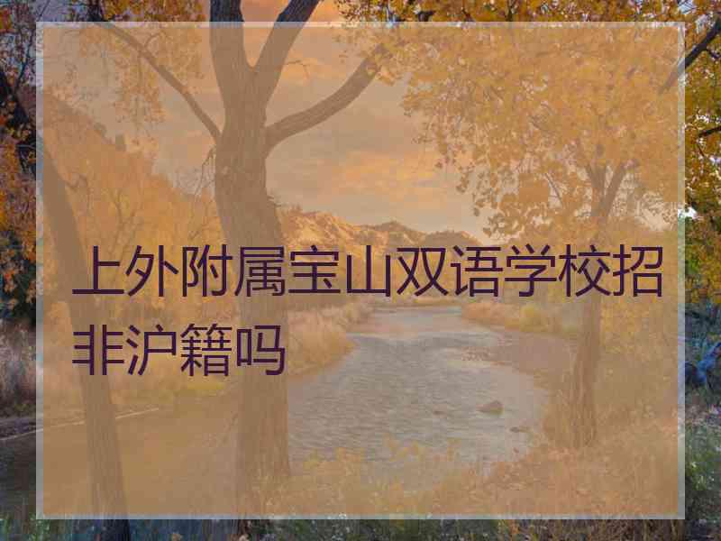 上外附属宝山双语学校招非沪籍吗 上外附属宝山双语学校招非沪籍吗
