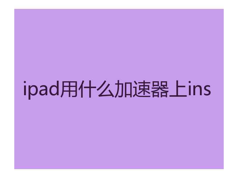 ipad用什么加速器上ins ipad用什么加速器上ins