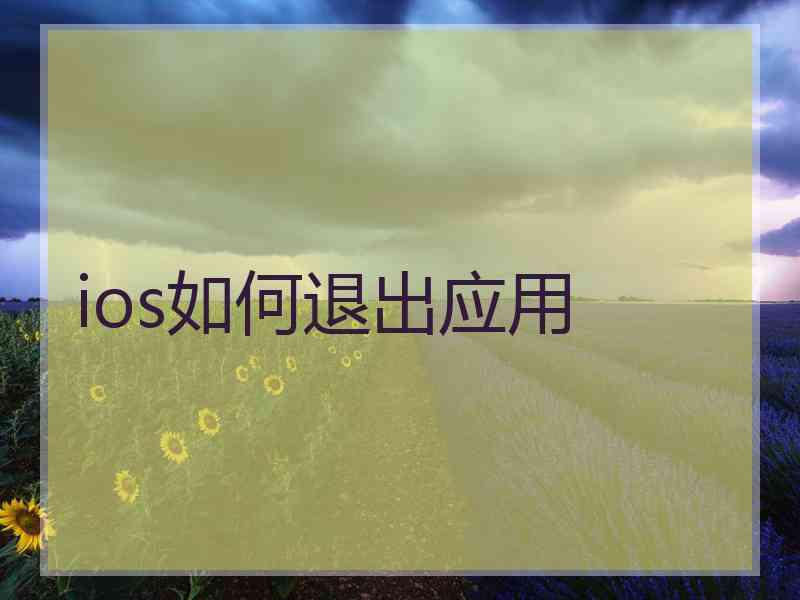 ios如何退出应用 ios如何退出应用