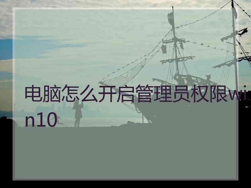 电脑怎么开启管理员权限win10 电脑怎么开启管理员权限win10