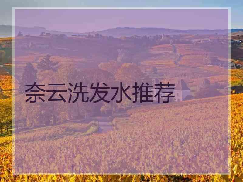 奈云洗发水推荐 奈云洗发水推荐