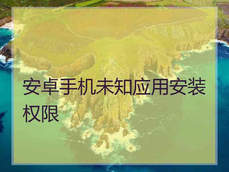 安卓手机未知应用安装权限 安卓手机未知应用安装权限