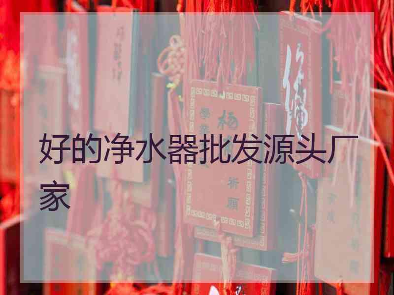 好的净水器批发源头厂家 好的净水器批发源头厂家