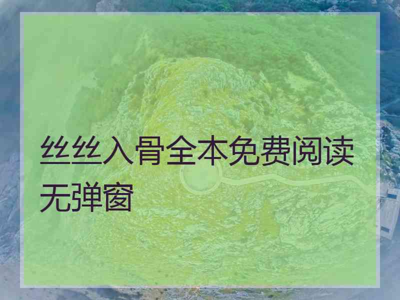 丝丝入骨全本免费阅读无弹窗 丝丝入骨全本免费阅读无弹窗