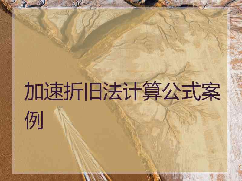 加速折旧法计算公式案例 加速折旧法计算公式案例