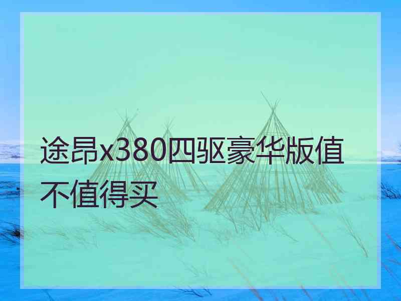 途昂x380四驱豪华版值不值得买 途昂x380四驱豪华版值不值得买