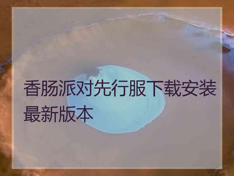 香肠派对先行服下载安装最新版本 香肠派对先行服下载安装最新版本