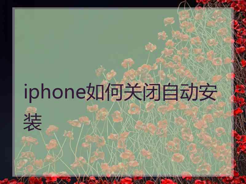 iphone如何关闭自动安装 iphone如何关闭自动安装