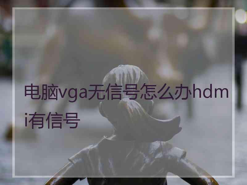 电脑vga无信号怎么办hdmi有信号 电脑vga无信号怎么办hdmi有信号