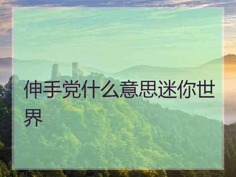 伸手党什么意思迷你世界 伸手党什么意思迷你世界