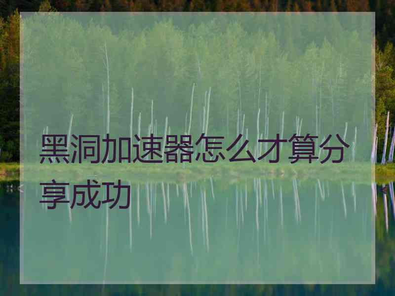 黑洞加速器怎么才算分享成功 黑洞加速器怎么才算分享成功