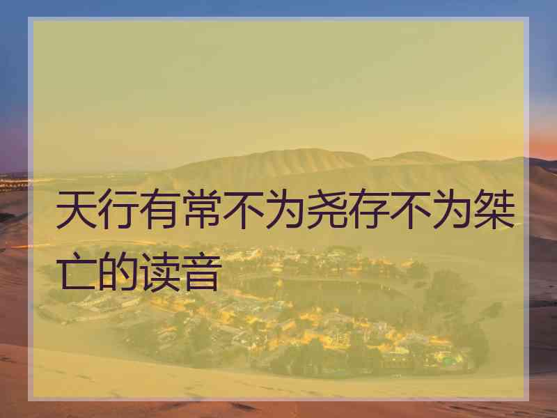 天行有常不为尧存不为桀亡的读音 天行有常不为尧存不为桀亡的读音
