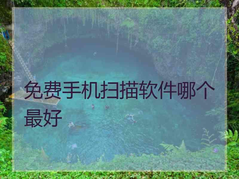 免费手机扫描软件哪个最好 免费手机扫描软件哪个最好