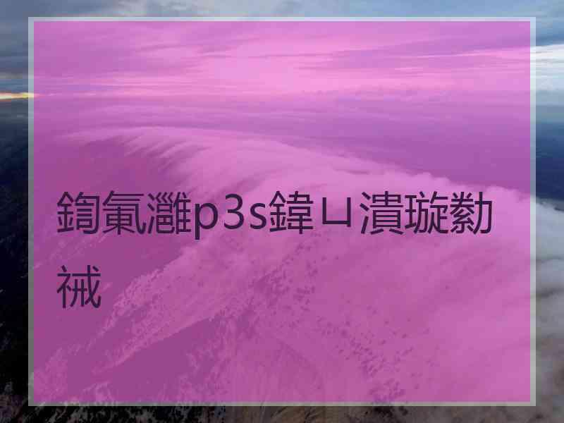 鍧氭灉p3s鍏ㄩ潰璇勬祴 鍧氭灉p3s鍏ㄩ潰璇勬祴