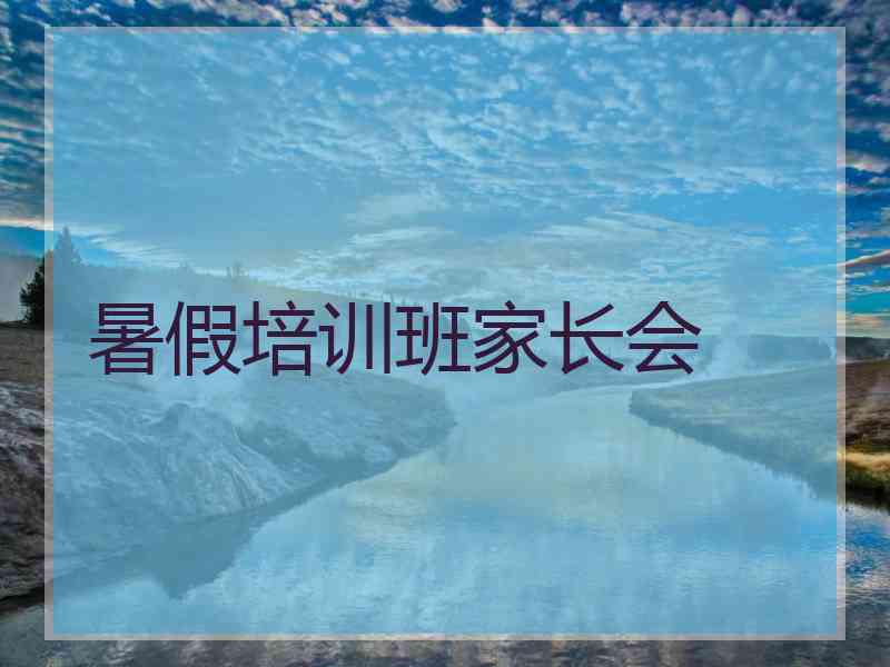 暑假培训班家长会 暑假培训班家长会