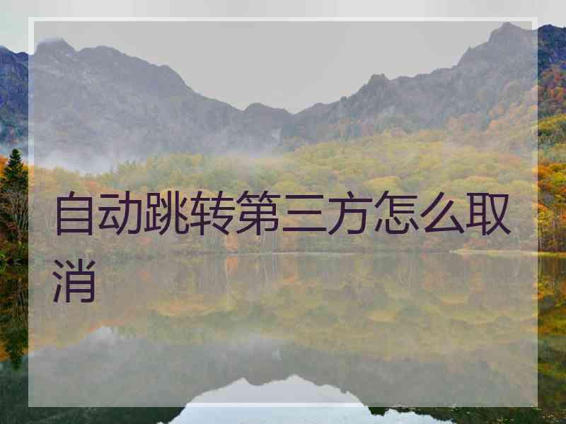 自动跳转第三方怎么取消 自动跳转第三方怎么取消