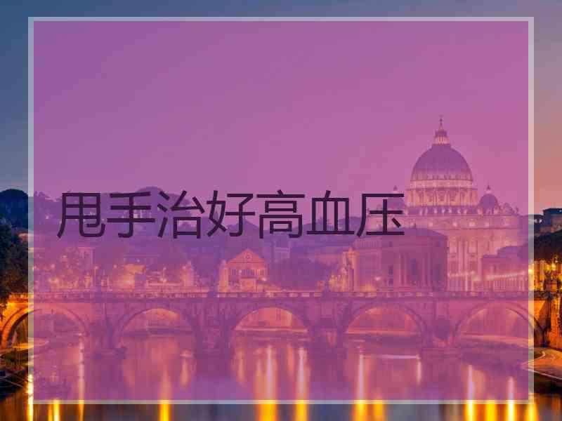 甩手治好高血压 甩手治好高血压