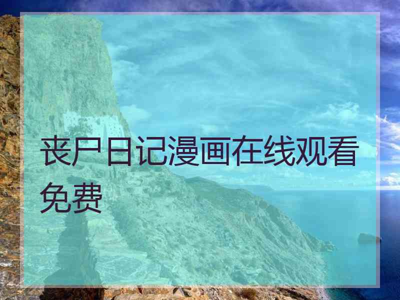 丧尸日记漫画在线观看免费 丧尸日记漫画在线观看免费