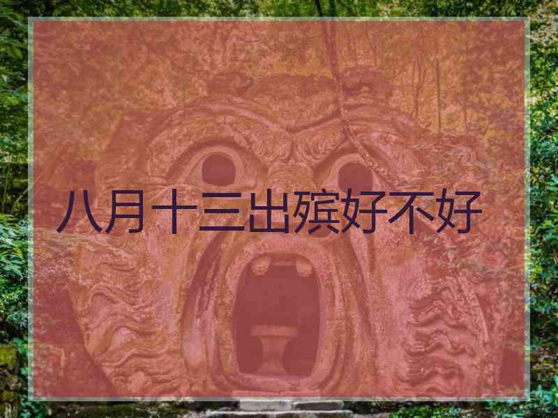 八月十三出殡好不好 八月十三出殡好不好
