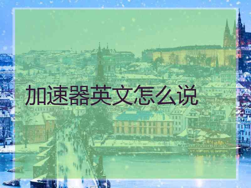 加速器英文怎么说 加速器英文怎么说