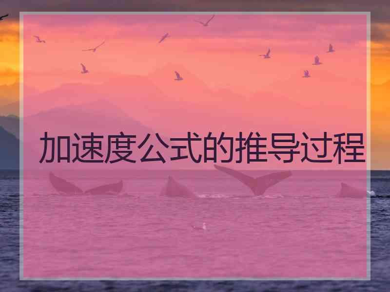 加速度公式的推导过程 加速度公式的推导过程