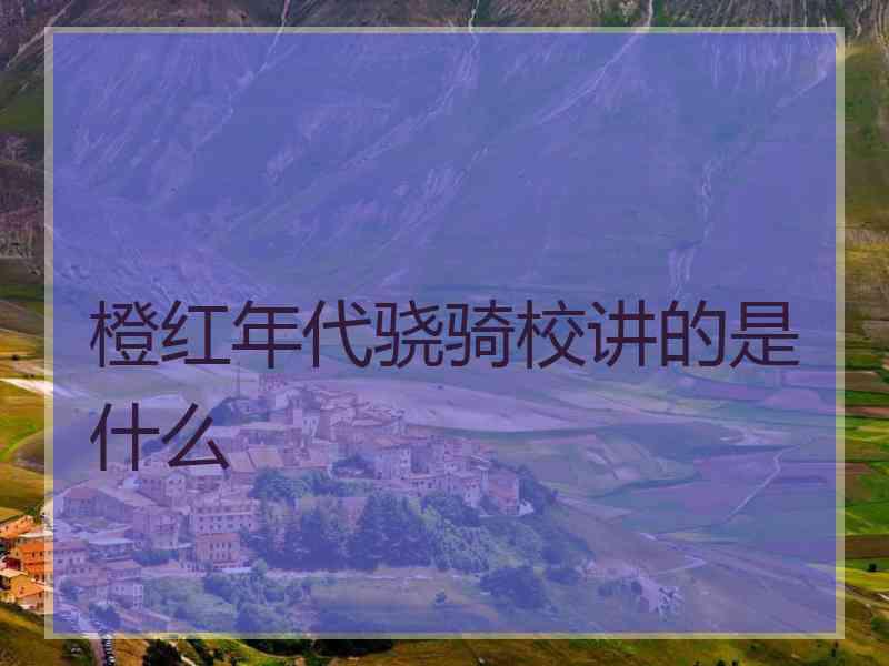橙红年代骁骑校讲的是什么 橙红年代骁骑校讲的是什么