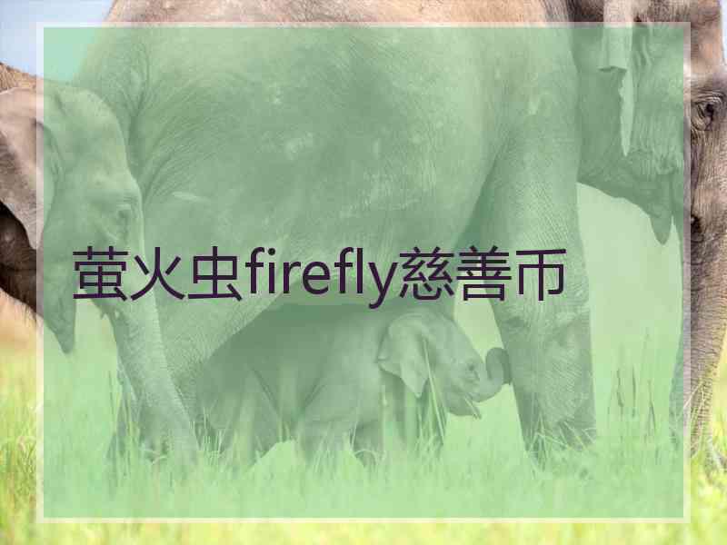 萤火虫firefly慈善币 萤火虫firefly慈善币