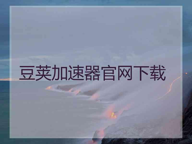 豆荚加速器官网下载 豆荚加速器官网下载