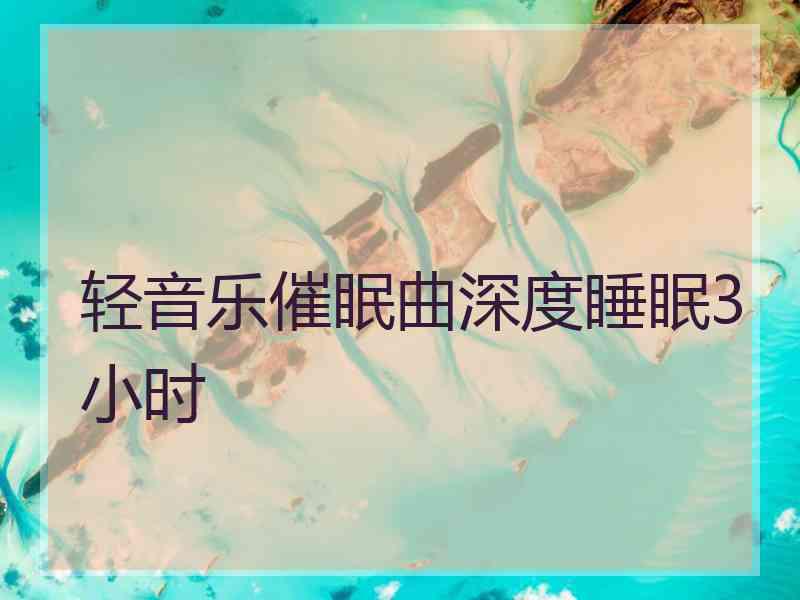 轻音乐催眠曲深度睡眠3小时 轻音乐催眠曲深度睡眠3小时