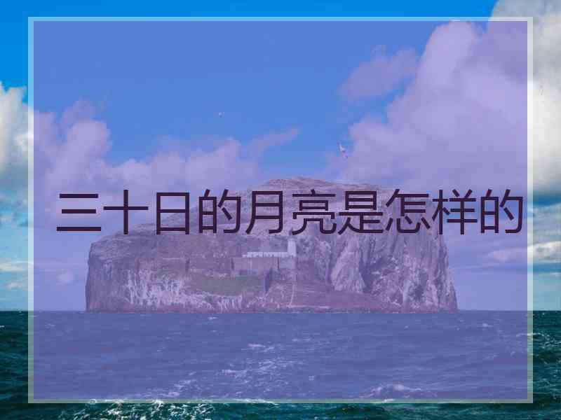 三十日的月亮是怎样的 三十日的月亮是怎样的