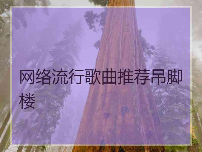 网络流行歌曲推荐吊脚楼 网络流行歌曲推荐吊脚楼