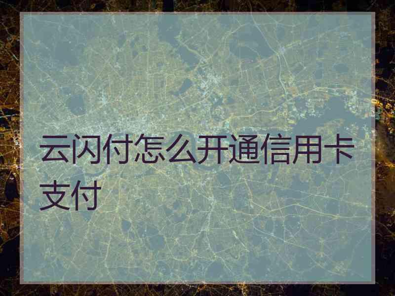 云闪付怎么开通信用卡支付 云闪付怎么开通信用卡支付