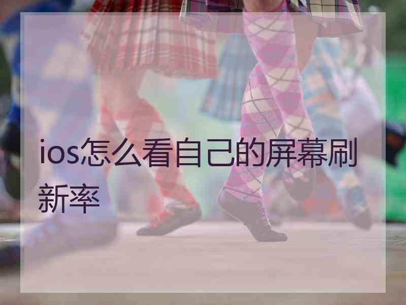 ios怎么看自己的屏幕刷新率 ios怎么看自己的屏幕刷新率