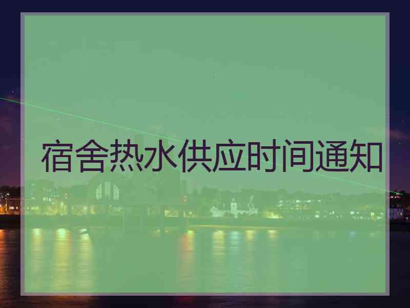 宿舍热水供应时间通知 宿舍热水供应时间通知