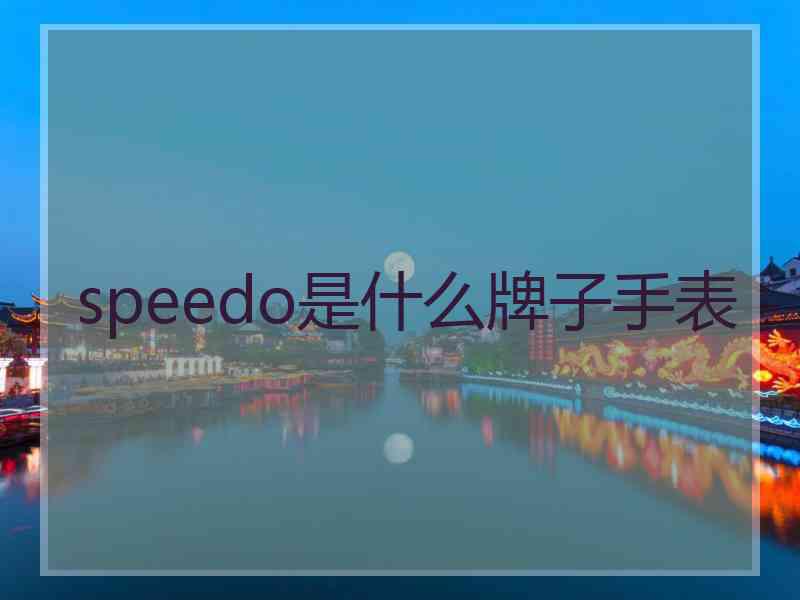 speedo是什么牌子手表 speedo是什么牌子手表