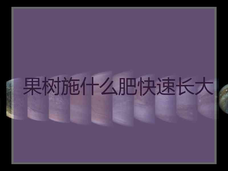 果树施什么肥快速长大 果树施什么肥快速长大