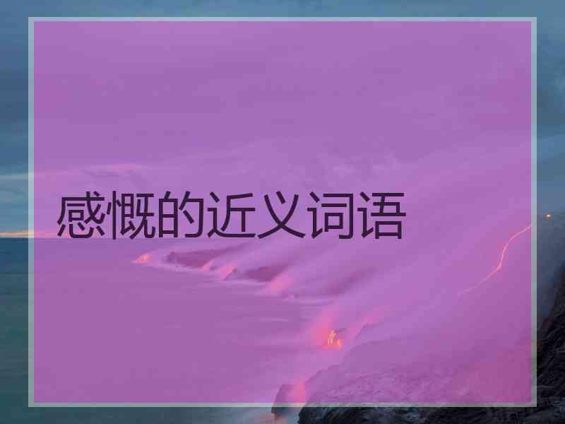 感慨的近义词语 感慨的近义词语