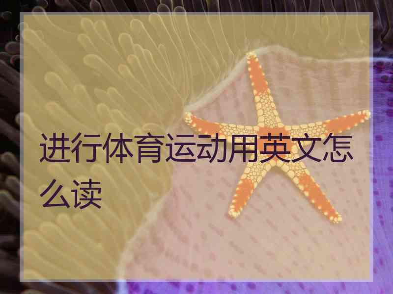 进行体育运动用英文怎么读 进行体育运动用英文怎么读