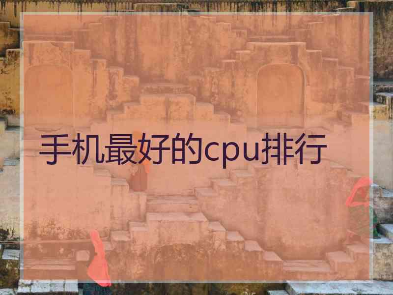 手机最好的cpu排行 手机最好的cpu排行