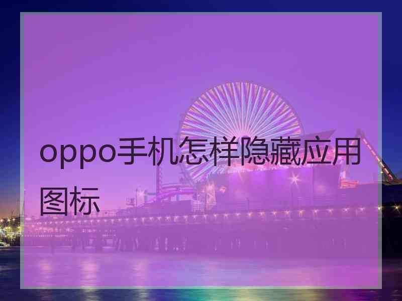 oppo手机怎样隐藏应用图标 oppo手机怎样隐藏应用图标