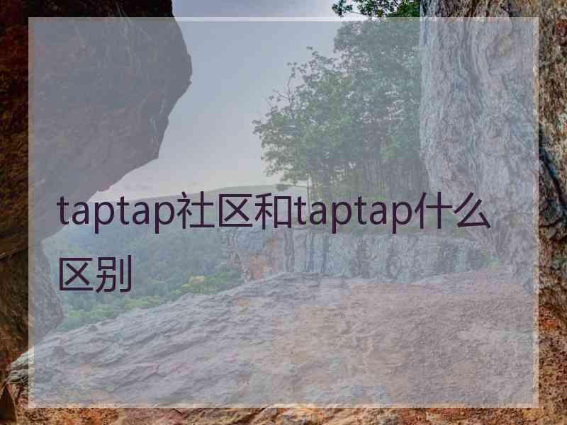 taptap社区和taptap什么区别 taptap社区和taptap什么区别