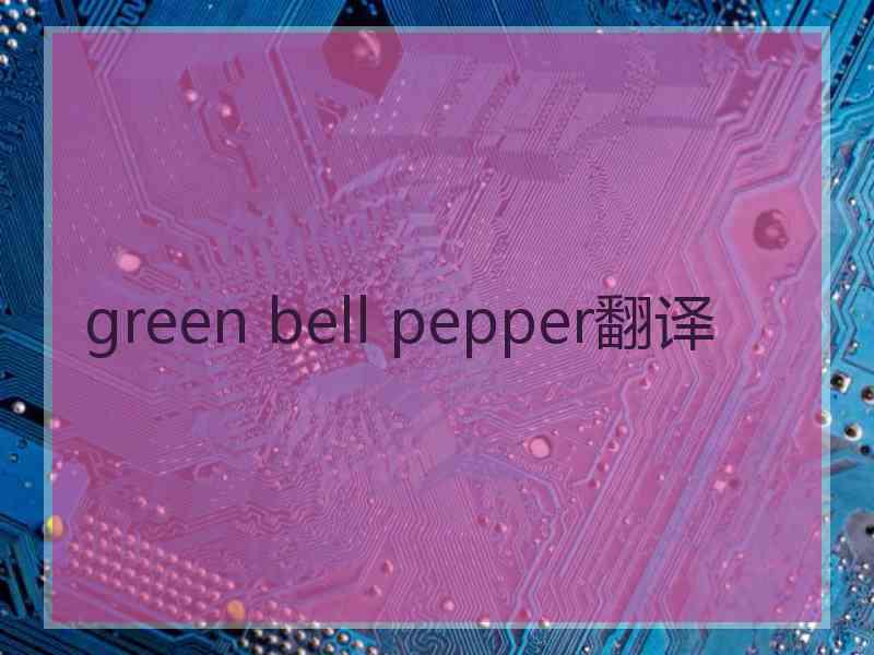 green bell pepper翻译 green bell pepper翻译