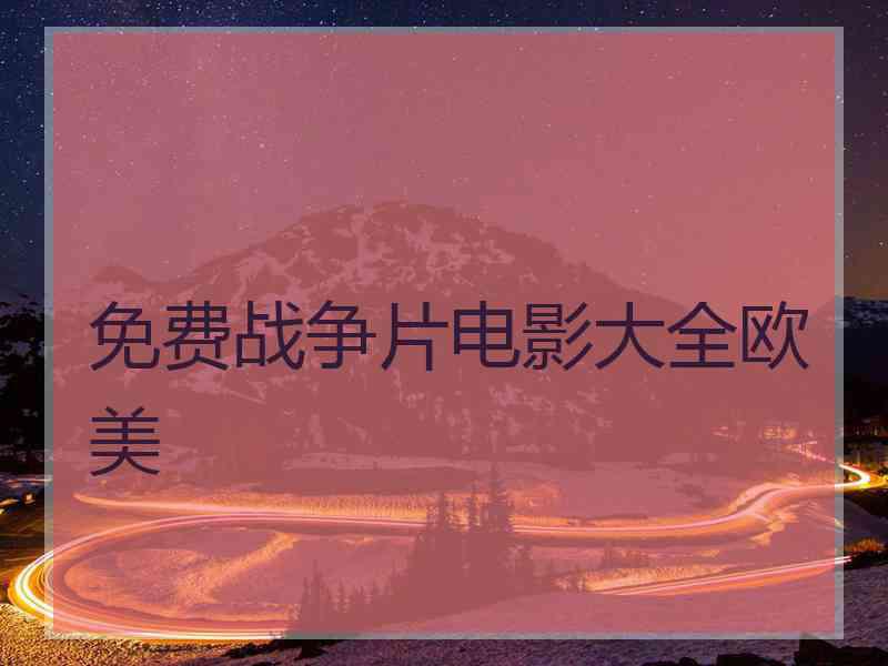 免费战争片电影大全欧美 免费战争片电影大全欧美